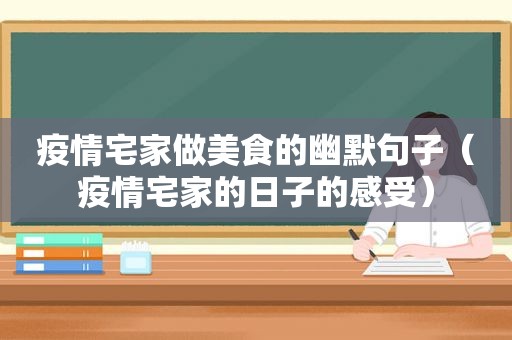 疫情宅家做美食的幽默句子（疫情宅家的日子的感受）