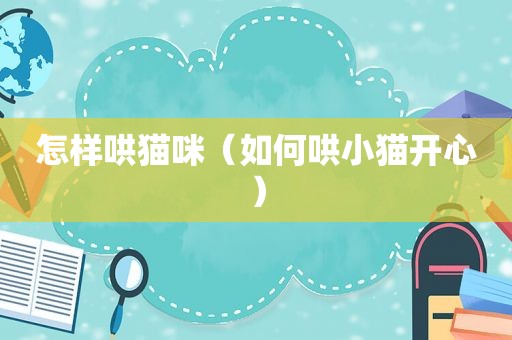 怎样哄猫咪（如何哄小猫开心）