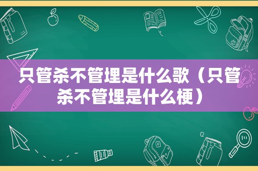 只管杀不管埋是什么歌（只管杀不管埋是什么梗）