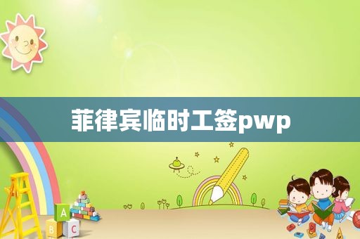 菲律宾临时工签pwp