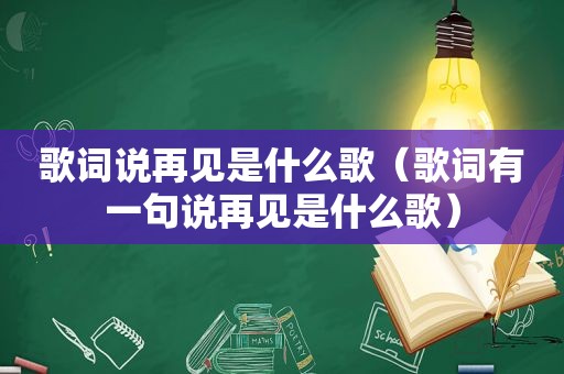 歌词说再见是什么歌（歌词有一句说再见是什么歌）