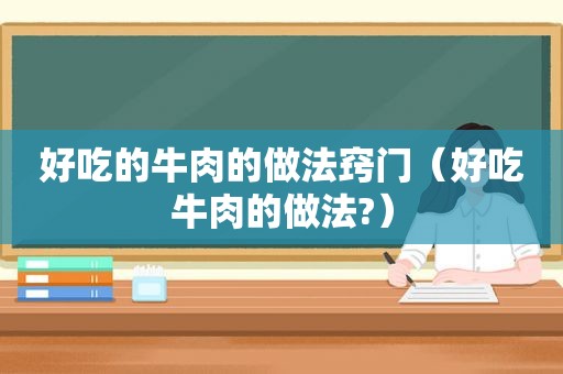 好吃的牛肉的做法窍门（好吃牛肉的做法?）