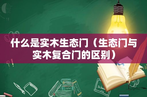 什么是实木生态门（生态门与实木复合门的区别）