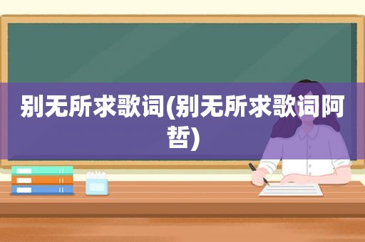 别无所求歌词(别无所求歌词阿哲)