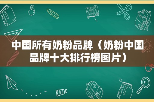 中国所有奶粉品牌（奶粉中国品牌十大排行榜图片）