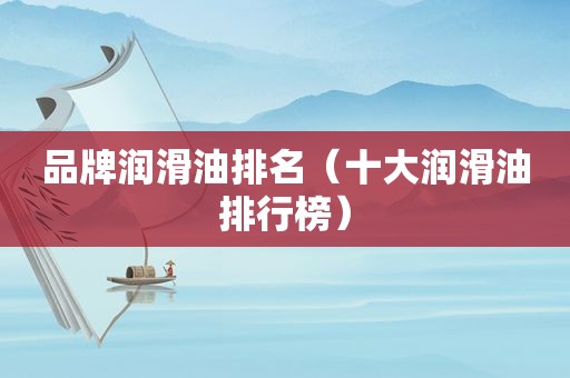品牌润滑油排名（十大润滑油排行榜）