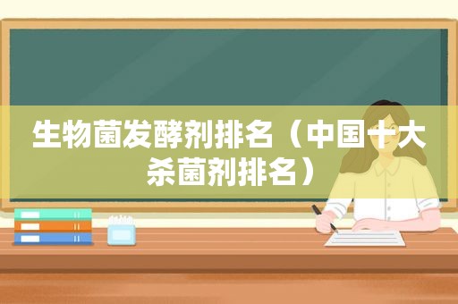 生物菌发酵剂排名（中国十大杀菌剂排名）