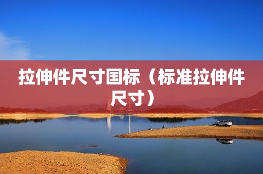 拉伸件尺寸国标（标准拉伸件尺寸）