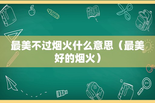 最美不过烟火什么意思（最美好的烟火）