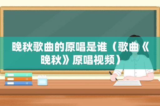 晚秋歌曲的原唱是谁（歌曲《晚秋》原唱视频）