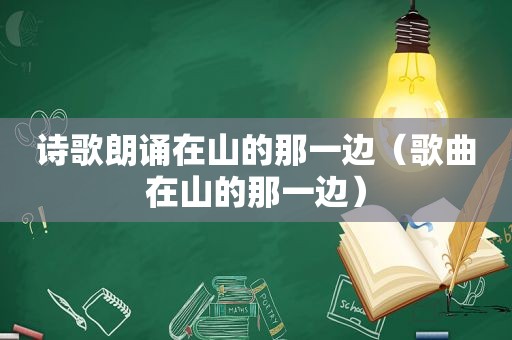 诗歌朗诵在山的那一边（歌曲在山的那一边）