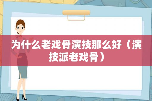 为什么老戏骨演技那么好（演技派老戏骨）