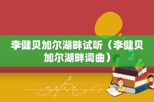 李健贝加尔湖畔试听（李健贝加尔湖畔词曲）