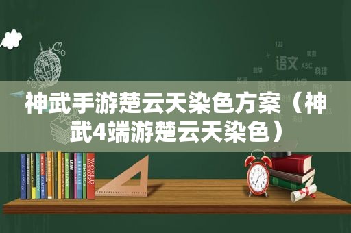 神武手游楚云天染色方案（神武4端游楚云天染色）