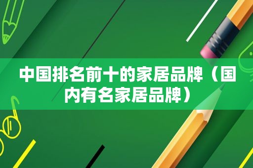 中国排名前十的家居品牌（国内有名家居品牌）