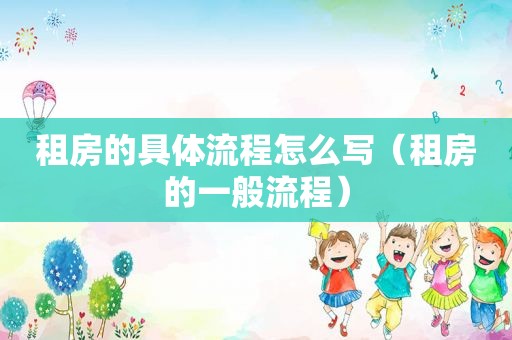 租房的具体流程怎么写（租房的一般流程）