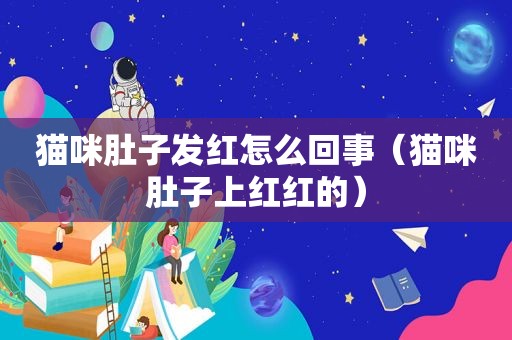 猫咪肚子发红怎么回事（猫咪肚子上红红的）