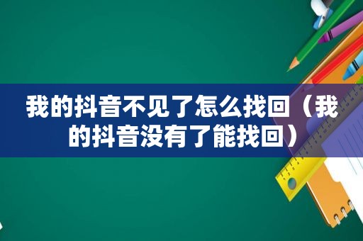 我的抖音不见了怎么找回（我的抖音没有了能找回）