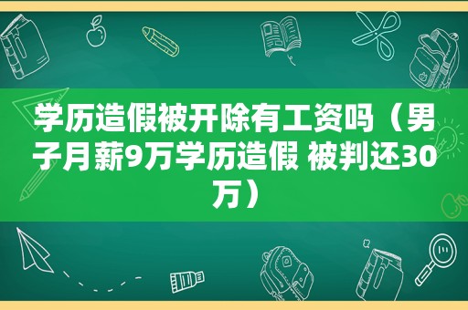 学历造假被开除有工资吗（男子月薪9万学历造假 被判还30万）