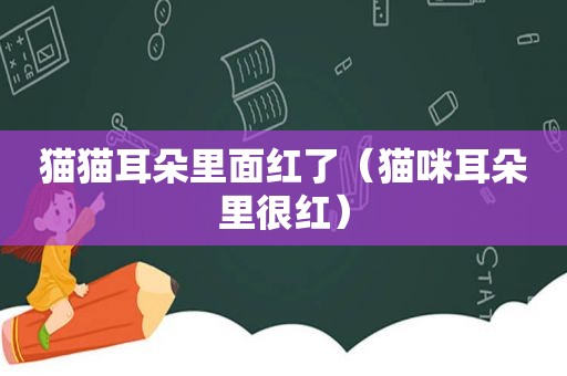 猫猫耳朵里面红了（猫咪耳朵里很红）