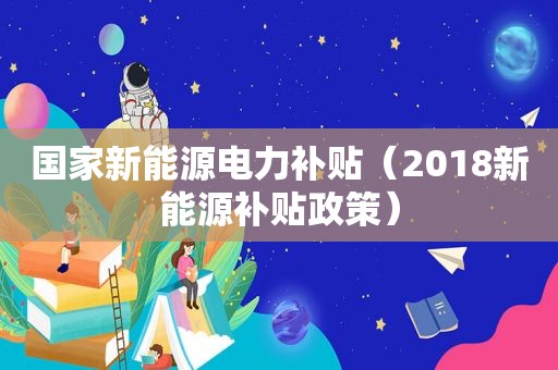 国家新能源电力补贴(2018新能源补贴政策)