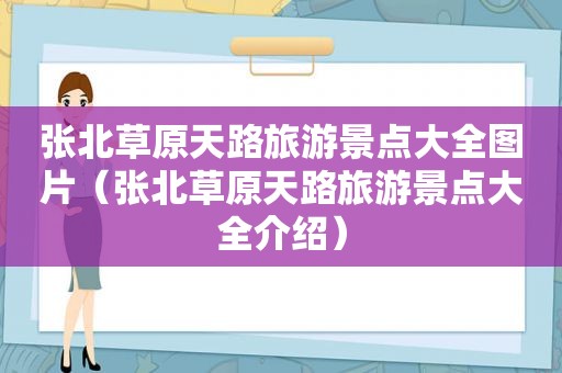 张北草原天路旅游景点大全图片（张北草原天路旅游景点大全介绍）