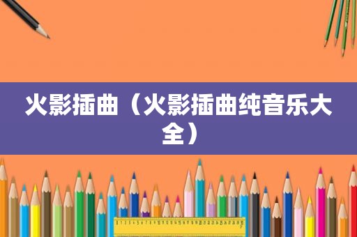 火影插曲（火影插曲纯音乐大全）