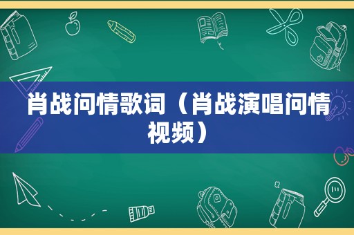 肖战问情歌词（肖战演唱问情视频）