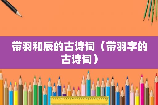 带羽和辰的古诗词（带羽字的古诗词）