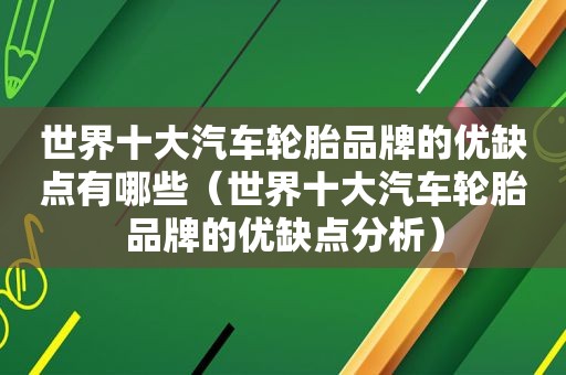 世界十大汽车轮胎品牌的优缺点有哪些（世界十大汽车轮胎品牌的优缺点分析）