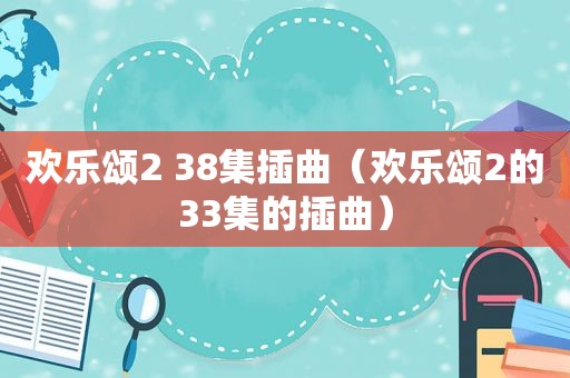 欢乐颂2 38集插曲（欢乐颂2的33集的插曲）