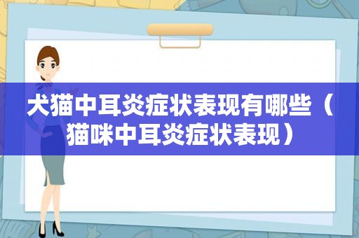 犬猫中耳炎症状表现有哪些（猫咪中耳炎症状表现）