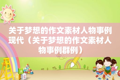 关于梦想的作文素材人物事例现代（关于梦想的作文素材人物事例群例）