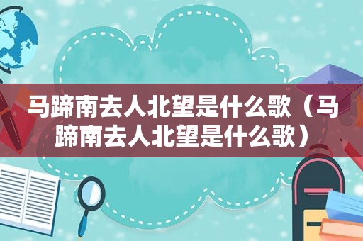 马蹄南去人北望是什么歌（马蹄南去人北望是什么歌）