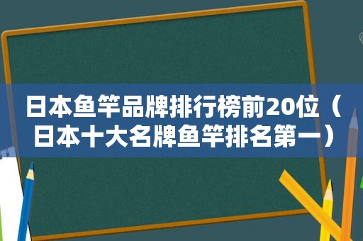 日本鱼竿品牌排行榜前20位（日本十大名牌鱼竿排名第一）