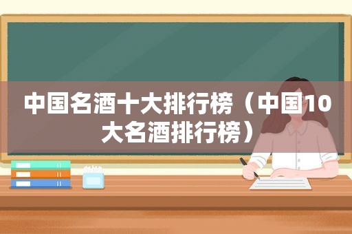 中国名酒十大排行榜（中国10大名酒排行榜）