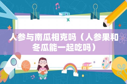 人参与南瓜相克吗（人参果和冬瓜能一起吃吗）