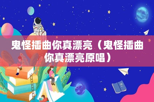 鬼怪插曲你真漂亮（鬼怪插曲你真漂亮原唱）