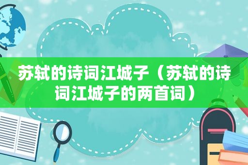 苏轼的诗词江城子（苏轼的诗词江城子的两首词）