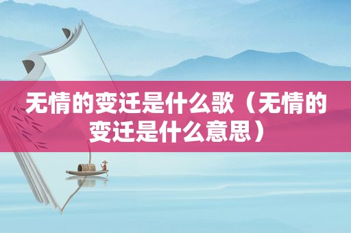 无情的变迁是什么歌（无情的变迁是什么意思）