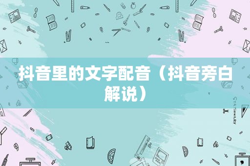 抖音里的文字配音（抖音旁白解说）