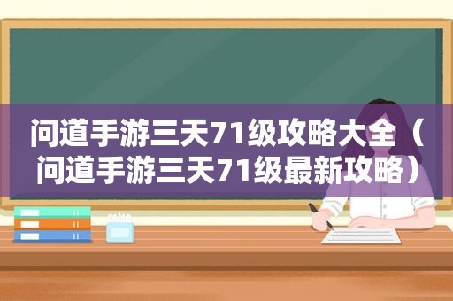 问道手游三天71级攻略大全（问道手游三天71级最新攻略）