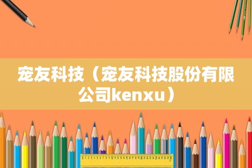 宠友科技（宠友科技股份有限公司kenxu）