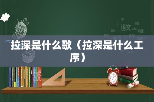 拉深是什么歌（拉深是什么工序）