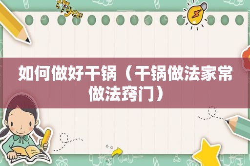 如何做好干锅（干锅做法家常做法窍门）