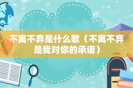 不离不弃是什么歌（不离不弃是我对你的承诺）