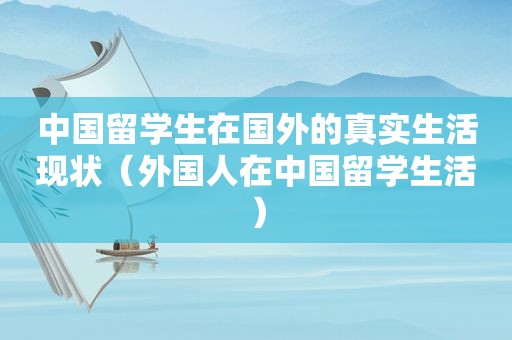 中国留学生在国外的真实生活现状（外国人在中国留学生活）