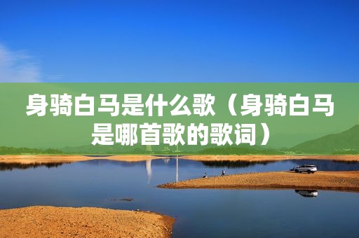 身骑白马是什么歌（身骑白马是哪首歌的歌词）