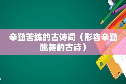 辛勤苦练的古诗词（形容辛勤跳舞的古诗）