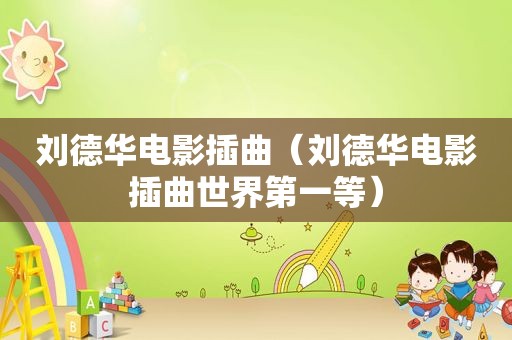刘德华电影插曲（刘德华电影插曲世界第一等）